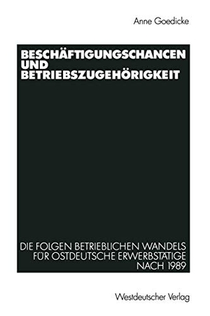 Goedicke, Anne. Beschäftigungschancen und Betriebszugehörigkeit - Die Folgen betrieblichen Wandels für ostdeutsche Erwerbstätige nach 1989. VS Verlag für Sozialwissenschaften, 2002.