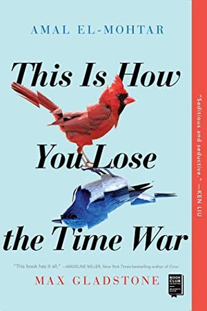 El-Mohtar, Amal / Max Gladstone. This Is How You Lose the Time War. S&s/Saga Press, 2020.