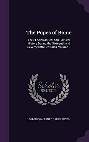 Ranke, Leopold Von / Sarah Austin. The Popes of Rome: Their Ecclesiastical and Political History During the Sixteenth and Seventeenth Centuries, Volume 3. Touchladybirdlucky Studios, 2015.