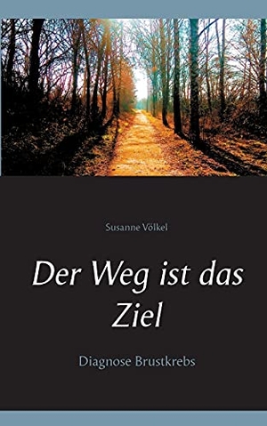Völkel, Susanne. Der Weg ist das Ziel - Diagnose Brustkrebs. BoD - Books on Demand, 2021.