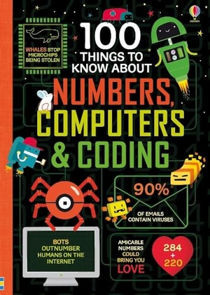 James, Alice / Reynolds, Eddie et al. 100 Things to Know About Numbers, Computers & Coding. Usborne Publishing  IWUK, 2018.