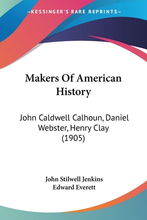 Jenkins, John Stilwell / Edward Everett. Makers Of American History - John Caldwell Calhoun, Daniel Webster, Henry Clay (1905). Kessinger Publishing, LLC, 2009.