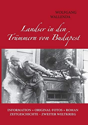 Wallenda, Wolfgang. Landser in den Trümmern von Budapest - Information + Originalfotos + Roman. Zeitgeschichte - Zweiter Weltkrieg. Books on Demand, 2022.