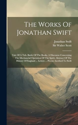 Swift, Jonathan. The Works Of Jonathan Swift - Tale Of A Tub. Battle Of The Books. A Discourse Concerning The Mechancial Operation Of The Spirit. Abstract Of The History Of England ... Letters ... Poems Ascribed To Swift. Legare Street Press, 2023.