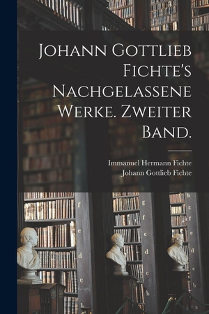 Fichte, Johann Gottlieb / Immanuel Hermann Fichte. Johann Gottlieb Fichte's nachgelassene Werke. Zweiter Band.. Legare Street Press, 2022.