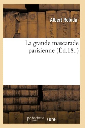 Robida, Albert. La Grande Mascarade Parisienne (Éd.18..). Hachette Livre, 2018.