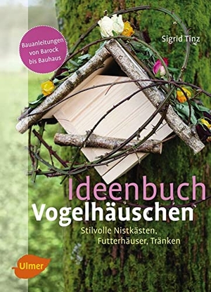 Tinz, Sigrid. Ideenbuch Vogelhäuschen - Stilvolle Nistkästen, Futterhäuser, Tränken. Ulmer Eugen Verlag, 2014.