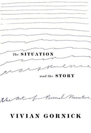 Gornick, Vivian. The Situation and the Story - The Art of Personal Narrative. Farrar, Straus and Giroux (Byr), 2002.