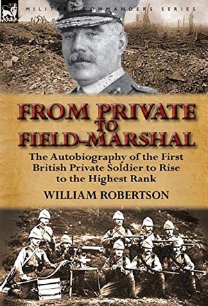 Robertson, William. From Private to Field-Marshal - The Autobiography of the First British Private Soldier to Rise to the Highest Rank. Oakpast, 2012.