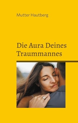 Hautberg, Mutter. Die Aura Deines Traummannes - Pure und gesunde Wohlfühlliebe. BoD - Books on Demand, 2024.
