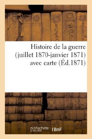Sans Auteur. Histoire de la guerre (juillet 1870-janvier 1871), avec carte. Hachette Livre, 2022.