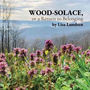 Lundeen, Lisa. WOOD-SOLACE, or a Return to Belonging. Plants and Poetry LLC, 2023.