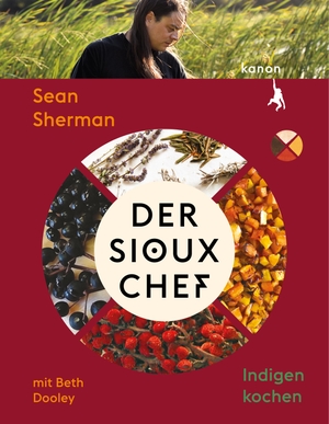 Sherman, Sean / Beth Dooley. Der Sioux-Chef. Indigen kochen - Indigen kochen. Kanon Verlag Berlin GmbH, 2023.