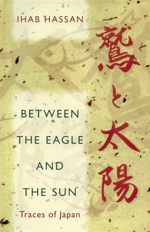 Hassan, Ihab. Between the Eagle and the Sun - Traces of Japan. University of Alabama Press, 2015.