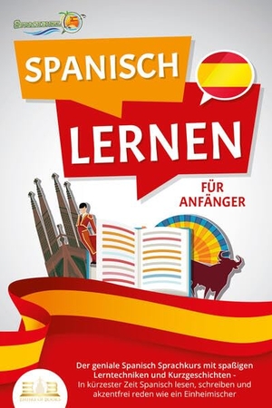 Sprachinsel, Die. SPANISCH LERNEN FÜR ANFÄNGER: Der geniale Spanisch Sprachkurs mit spaßigen Lerntechniken und Kurzgeschichten - In kürzester Zeit Spanisch lesen, schreiben und akzentfrei reden wie ein Einheimischer. EoB, 2023.
