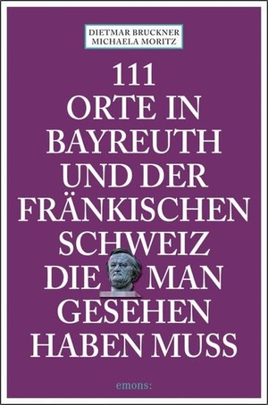Bruckner, Dietmar / Michaela Moritz. 111 Orte in Bayreuth und der fränkischen Schweiz die man gesehen haben muss - Reiseführer. Emons Verlag, 2020.