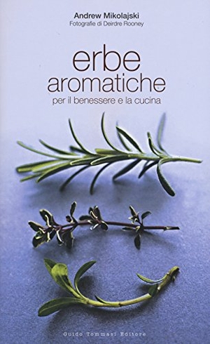 Mikolajski, Andrew / Deirdre Rooney. Erbe aromatiche per il benessere e la cucina. Guido Tommasi Editore-Datanova, 2015.