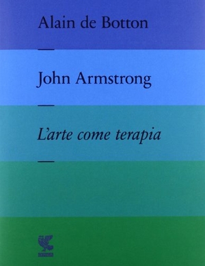 Botton, Alain de / John Armstrong. L' arte come terapia. The school of life. Guanda, 2013.
