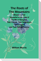The Roots of the Mountains; Wherein Is Told Somewhat of the Lives of the Men of Burgdale, Their Friends, Their Neighbours, Their Foemen, and Their Fellows in Arms