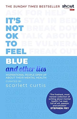 Curtis, Scarlett. It's Not OK to Feel Blue (and other lies) - Inspirational people open up about their mental health. Penguin Books Ltd (UK), 2021.