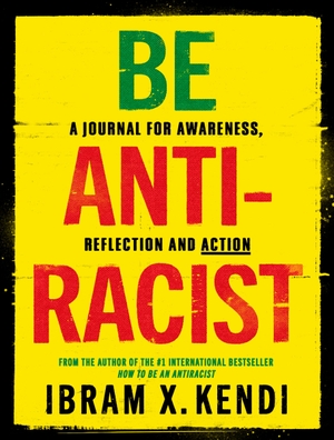 Kendi, Ibram X.. Be Antiracist - A Journal for Awareness, Reflection and Action. Random House UK Ltd, 2020.