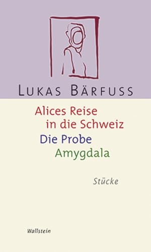 Bärfuss, Lukas. Alices Reise in die Schweiz / Die Probe / Amygdala - Stücke. Wallstein Verlag GmbH, 2007.