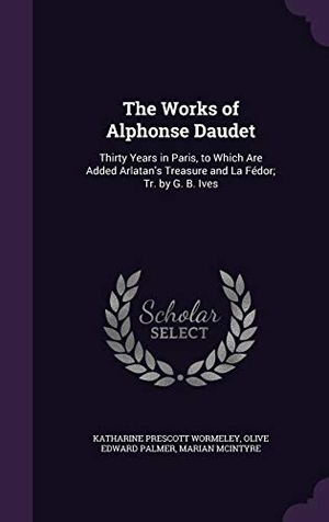 Wormeley, Katharine Prescott / Daudet, Alphonse et al. The Works of Alphonse Daudet: Thirty Years in Paris, to Which Are Added Arlatan's Treasure and La Fédor; Tr. by G. B. Ives. Touchladybirdlucky Studios, 2016.