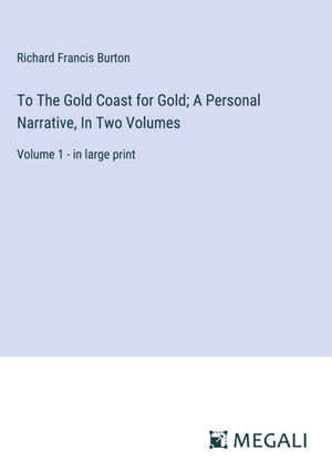 Burton, Richard Francis. To The Gold Coast for Gold; A Personal Narrative, In Two Volumes - Volume 1 - in large print. Megali Verlag, 2024.