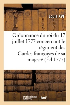 Louis Xvi. Ordonnance du roi du 17 juillet 1777, concernant le régiment des Gardes-françoises de sa majesté. Hachette Livre, 2021.