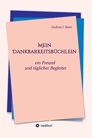 Baier, Gudrun I.. Mein Dankbarkeitsbüchlein - ein Freund und täglicher Begleiter. tredition, 2017.