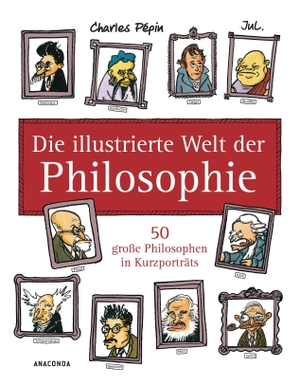 Pépin, Charles / Jul. Die illustrierte Welt der Philosophie - 50 große Philosophen in Kurzporträts. Anaconda Verlag, 2019.