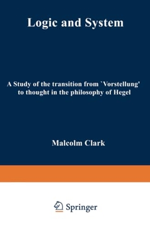 Clark, M.. Logic and System - A Study of the Transition from ¿Vorstellung¿ to Thought in the Philosophy of Hegel. Springer Netherlands, 2012.