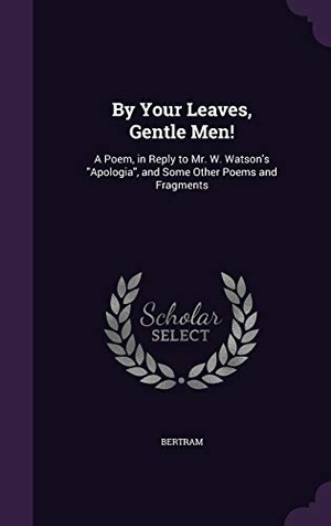 Bertram. By Your Leaves, Gentle Men!: A Poem, in Reply to Mr. W. Watson's Apologia, and Some Other Poems and Fragments. Touchladybirdlucky Studios, 2016.
