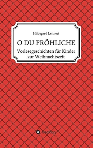 Lehnert, Hildegard. O DU FRÖHLICHE - Vorlesegeschichten zur Weihnachtszeit. tredition, 2017.