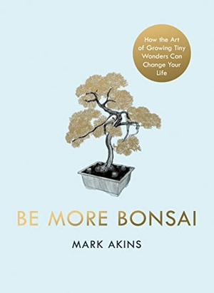 Akins, Mark. Be More Bonsai - Change your life with the mindful practice of growing bonsai trees. Penguin Books Ltd (UK), 2022.