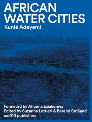 Adeyemi, Kunle / Suzanne Lettieri (Hrsg.). African Water Cities. Nai010 Publishers, 2023.