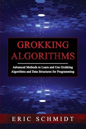 Schmidt, Eric. GROKKING ALGORITHMS - Advanced Methods to Learn and Use Grokking  Algorithms and Data Structures for Programming. Eric Schmidt, 2023.