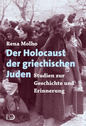 Rena Molho / Lulu Bail. Der Holocaust der griechischen Juden - Studien zur Geschichte und Erinnerung. Dietz, J H, 2016.