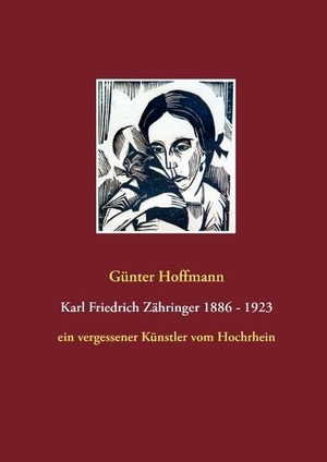 Hoffmann, Günter. Karl Friedrich Zähringer 1886 - 1923 - ein vergessener Künstler vom Hochrhein. Books on Demand, 2016.