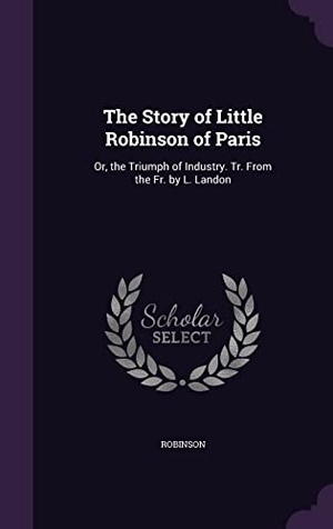 Robinson. The Story of Little Robinson of Paris: Or, the Triumph of Industry. Tr. From the Fr. by L. Landon. Touchladybirdlucky Studios, 2016.