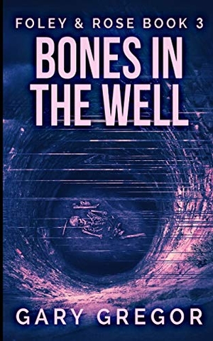 Gregor, Gary. Bones In The Well (Foley And Rose Book 3). BLURB INC, 2021.