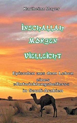 Mayer, Karlheinz. Inschallah Morgen Vielleicht - Episoden aus dem Leben eines "Entwicklungshelfers" in Saudi-Arabien. Books on Demand, 2021.