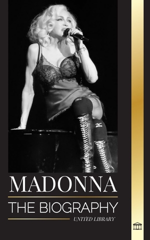 Library, United. Madonna - The biography of the Queen of Pop, her rebellious life, secrets and successes. United Library, 2024.