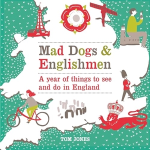 Jones, Tom. Mad Dogs and Englishmen - A Year of Things to See and Do in England. Ebury Publishing, 2013.