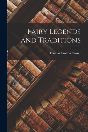 Croker, Thomas Crofton. Fairy Legends and Traditions. Creative Media Partners, LLC, 2022.