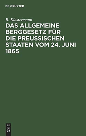 Klostermann, R.. Das allgemeine Berggesetz für die Preußischen Staaten vom 24. Juni 1865 - Nebst Einleitung und Kommentar. Mit vergleichender Berücksichtigung der übrigen deutschen Berggesetze. De Gruyter, 1885.