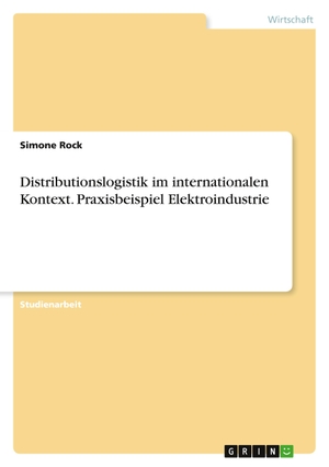Rock, Simone. Distributionslogistik im internationalen Kontext. Praxisbeispiel Elektroindustrie. GRIN Verlag, 2016.