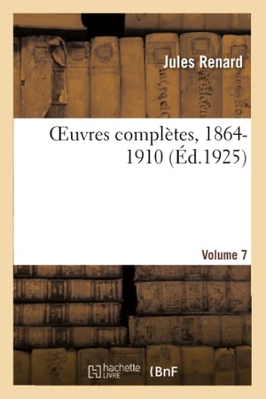 Renard, Jules / Bachelin, Henri et al. OEuvres complètes, 1864-1910. Volume 7. Hachette Livre, 2020.