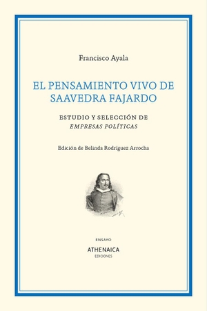 Ayala, Francisco / Ayala García-Duarte, Francisco et al. El pensamiento vivo de Saavedra Fajardo : estudio y selección de Empresas políticas. Athenaica Ediciones Universitarias, 2021.