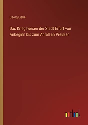 Liebe, Georg. Das Kriegswesen der Stadt Erfurt von Anbeginn bis zum Anfall an Preußen. Outlook Verlag, 2022.